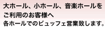 大ホール、小ホール、音楽ホールをご利用のお客様へ各ホールでのビュッフェ営業致します。